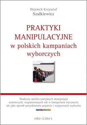 Praktyki manipulacyjne w polskich kampaniach wyborczych - Szalkiewicz Wojciech Krzysztof