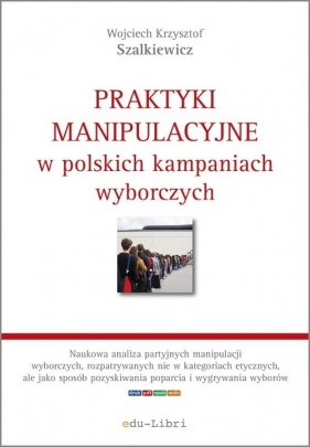 Praktyki manipulacyjne w polskich kampaniach wyborczych - Wojciech Krzysztof Szalkiewicz