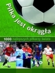 Piłka jest okrągła. 1000 najlepszych piłkarzy świata
