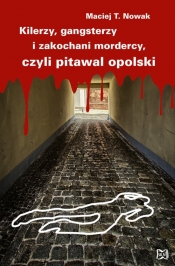 Kilerzy gangsterzy i zakochani mordercy czyli pitawal opolski - Nowak Maciej T.