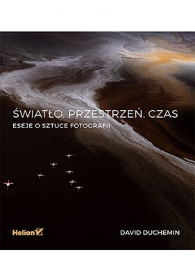 Światło. Przestrzeń. Czas. Eseje o sztuce fotografii - David DuChemin