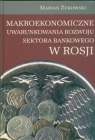 Makroekonomiczne uwarunkowania rozwoju sektora bankowego w Rosji Marian Żukowski