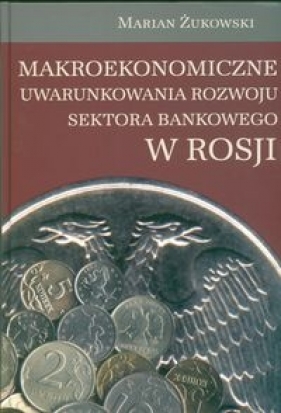 Makroekonomiczne uwarunkowania rozwoju sektora bankowego w Rosji - Żukowski Marian