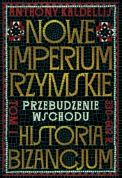 Nowe Imperium Rzymskie. Przebudzenie Wschodu. Historia Bizancjum. Tom 1 - Anthony Kaldellis .