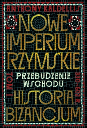 Nowe Imperium Rzymskie. Przebudzenie Wschodu. Historia Bizancjum. Tom I - Anthony Kaldellis