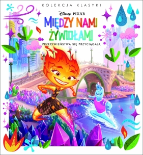 Kolekcja klasyki. Przeciwieństwa się przyciagają. Disney Pixar Między nami żywiołami - Opracowanie zbiorowe