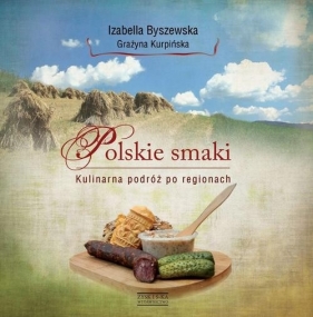 Polskie smaki Kulinarna podróż po regionach - Izabella Byszewska, Grażyna Kurpińska