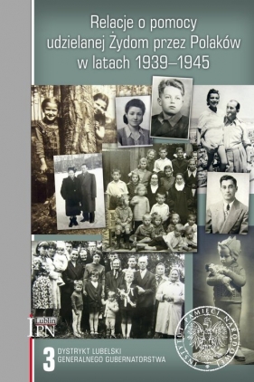 Relacje o pomocy udzielanej Żydom przez Polaków w latach 1939-1945. Tom 3: Dystrykt lubelski Generalnego Gubernatorstwa