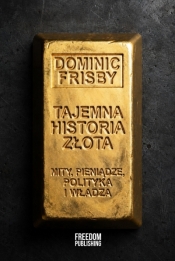 Tajemna historia złota. Mity, pieniądze, polityka i władza - Dominic Frisby .