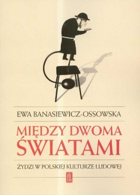 Między dwoma światami Żydzi w polskiej kulturze ludowej - Banasiewicz - Ossowska Ewa