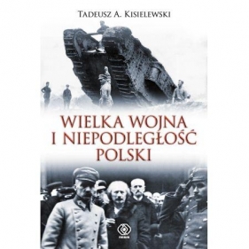 Wielka Wojna i niepodległość Polski - Tadeusz A. Kisielewski