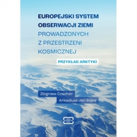 Europejski system obserwacji Ziemi prowadzonych z przestrzeni kosmicznej. Przykład Arktyki - Zbigniew Czachór, Arkadiusz Jan Sójka
