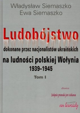 Ludobójstwo dokonane przez nacjonalistów ukraińskich na ludności polskiej Wołynia 1939-1945 tom 1 - Siemaszko Władysław i Ewa