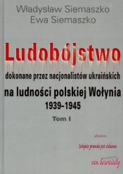 Ludobójstwo dokonane przez nacjonalistów ukraińskich na ludności polskiej Wołynia 1939-1945 tom 1