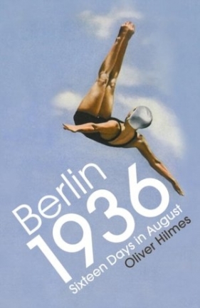 Berlin 1936. Sixteen Days in August - Oliver Hilmes