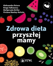 Zdrowa dieta przyszłej mamy - Aleksandra Dziura, Małgorzata Girtler, Kinga Falkiewicz, Viviana Cieślak-Kałuża