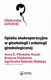 Opieka okołooperacyjna w ginekologii i onkologii ginekologicznej - Anna B. Pilewska-Kozak, Grażyna Stadnicka, Agnieszka Bałanda-Bałdyga