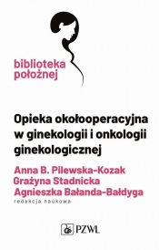 Opieka okołooperacyjna w ginekologii i onkologii ginekologicznej - Pilewska-Kozak Anna, Stadnicka Grażyna, Bałanda-Bałdyga Agnieszka