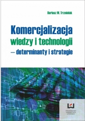 Komercjalizacja wiedzy i technologii - determinanty i strategie - Trzmielak Dariusz M.