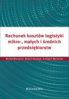 Rachunek kosztów logistyki mikro-, małych i średnich przedsiębiorstw - Michał Biernacki, Robert Kowalak, Grzegorz Warzocha