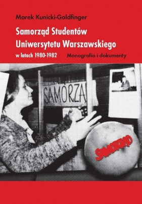 Samorząd Studentów Uniwersytetu Warszawskiego w latach 1980-1982. Monografia i dokumenty - Kunicki-Goldfinger Marek