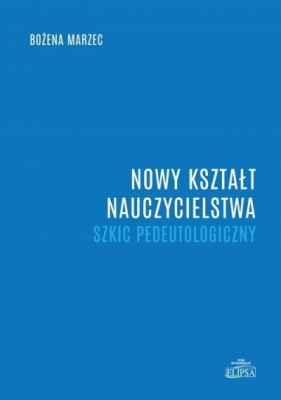 Nowy kształt nauczycielstwa. Szkic pedeutologiczny - Bożena Marzec