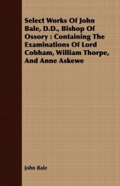 Select Works Of John Bale, D.D., Bishop Of Ossory