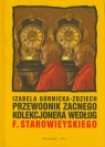 Przewodnik zacnego kolekcjonera według Franciszka Starowieyskiego  Górnicka-Zdziech Izabela