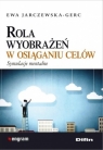 Rola wyobrażeń w osiąganiu celów. Symulacje mentalne Ewa Jarczewska-Gerc