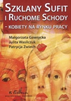 Szklany sufit i ruchome schody kobiety na rynku pracy - Gawrycka Małgorzata, Wasilczuk Julita E., Zwiech Patrycja