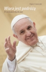 Wiara jst podróżą. Papież Franciszek Opracowanie zbiorowe