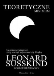 Teoretyczne minimum Co musisz wiedzieć, żeby zacząć zajmować się fizyką - Hrabovsky George, Susskind Leonard