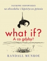 What if? A co gdyby? Naukowe odpowiedzi na absurdalne i hipotetyczne pytania Randall Munroe