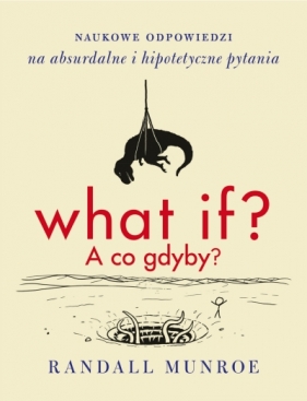 What if? A co gdyby? Naukowe odpowiedzi na absurdalne i hipotetyczne pytania - Randall Munroe