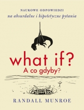 What if? A co gdyby? Naukowe odpowiedzi na absurdalne i hipotetyczne pytania - Randall Munroe