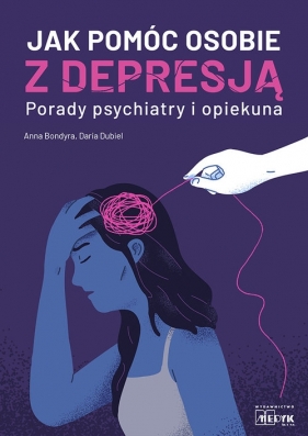 Jak pomóc osobie z depresją Porady psychiatry i opiekuna - Bondyra Anna, Dubiel Daria