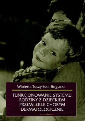 Funkcjonowanie systemu rodziny z dzieckiem przewlekle chorym dermatologicznie - Tuszyńska - Bogucka Wioletta