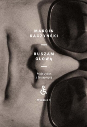 Ruszam głową. Moje życie z tetraplegią (wydanie II poprawione) - Marcin Kaczyński