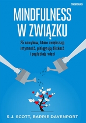 Mindfulness w związku. 25 nawyków, które zwiększają intymność, pielęgnują bliskość i pogłębiają więzi - Barrie Davenport, S. J. Scott