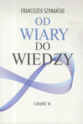 Od wiary do wiedzy cz.2 - Franciszek Szymański
