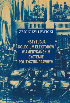 Instytucja Kolegium Elektorów w amerykańskim systemie polityczno-prawnym - Lewicki Zbigniew