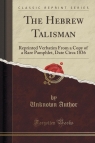 The Hebrew Talisman Reprinted Verbatim From a Copy of a Rare Pamphlet, Author Unknown