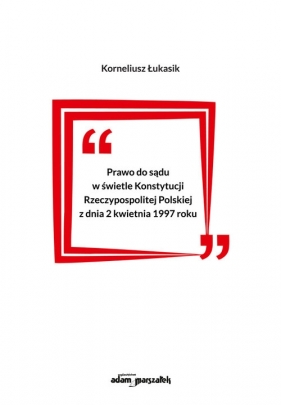 Prawo do sądu w świetle Konstytucji Rzeczypospolitej Polskiej z dnia 2 kwietnia 1997 roku - Łukasik Korneliusz