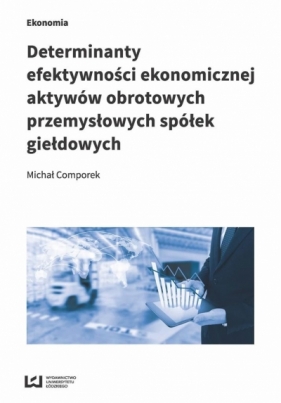 Determinanty efektywności ekonomicznej aktywów obrotowych przemysłowych spółek giełdowych - Michał Comporek