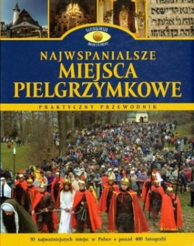 Najwspanialsze miejsca pielgrzymkowe. Praktyczny przewodnik - Opracowanie zbiorowe