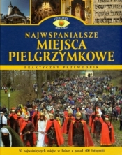 Najwspanialsze miejsca pielgrzymkowe. Praktyczny przewodnik - Opracowanie zbiorowe