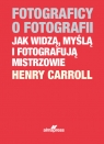 Fotograficy o fotografii. Jak widzą, myślą i fotografują mistrzowie Caroll Henry