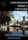 Zapomniane miejsca Opolskie Część zachodnia Przewodnik Jakub Jagiełło