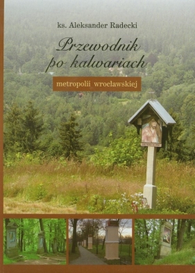 Przewodnik po kalwariach metropolii wrocławskiej - Radecki Aleksander