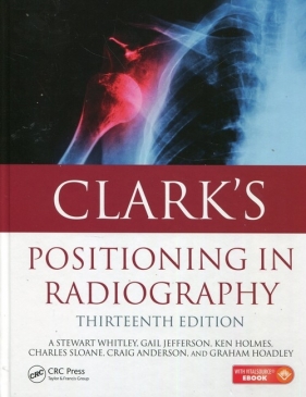 Clarks Positioning in radiography - Whitley Stewart, Jefferson Gail, Holmes Ken